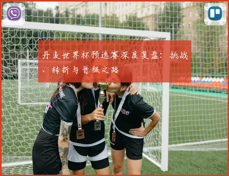 丹麦世界杯预选赛深度复盘:挑战、转折与晋级之路