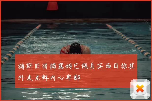 梅斯旧将揭露姆巴佩真实面目称其外表光鲜内心卑鄙