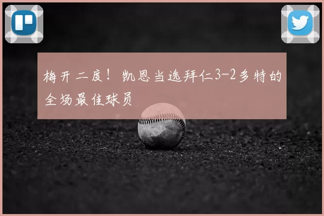 梅开二度！凯恩当选拜仁3-2多特的全场最佳球员