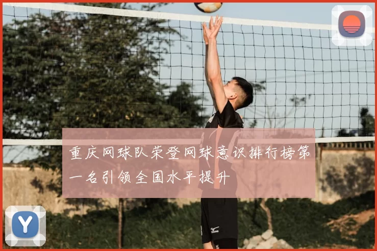 重庆网球队荣登网球意识排行榜第一名引领全国水平提升