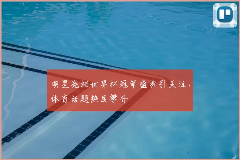 明星亮相世界杯冠军盛典引关注，体育话题热度攀升