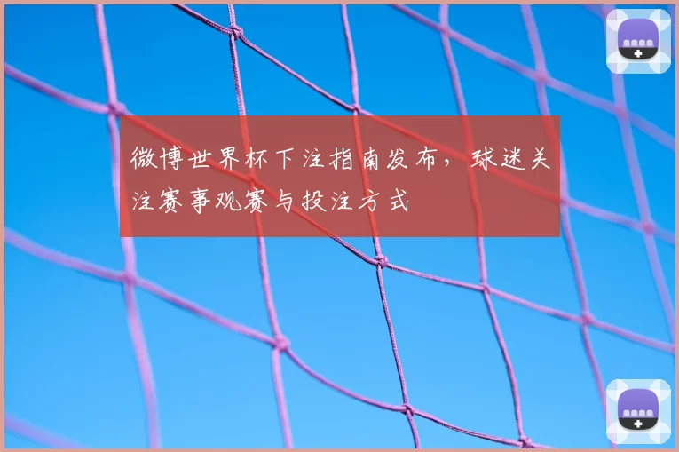 微博世界杯下注指南发布,球迷关注赛事观赛与投注方式