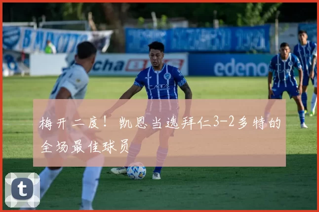 梅开二度！凯恩当选拜仁3-2多特的全场最佳球员