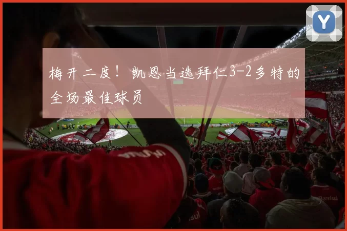 梅开二度!凯恩当选拜仁3-2多特的全场最佳球员