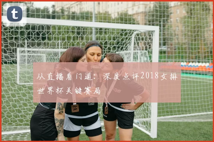 从直播看门道:深度点评2018女排世界杯关键赛局