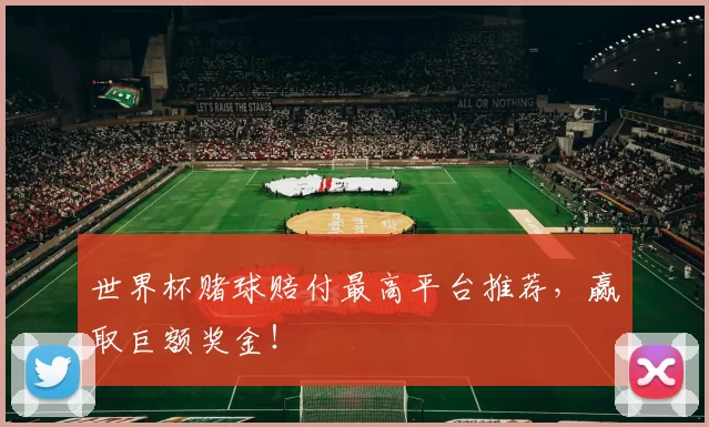 世界杯赌球赔付最高平台推荐，赢取巨额奖金！