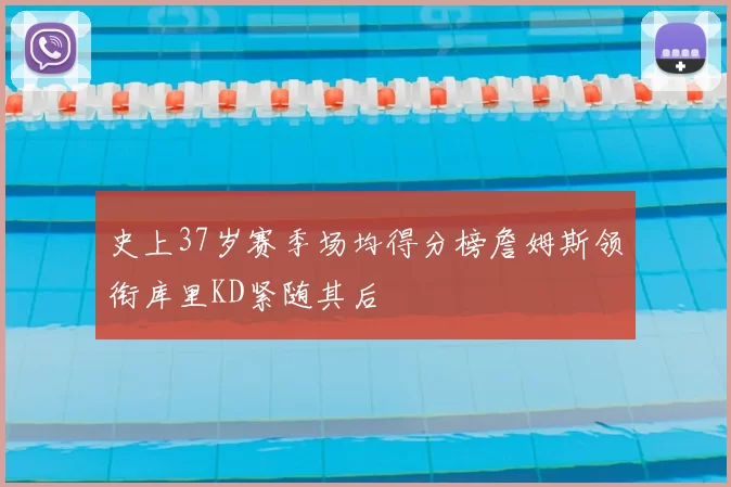 史上37岁赛季场均得分榜詹姆斯领衔库里KD紧随其后