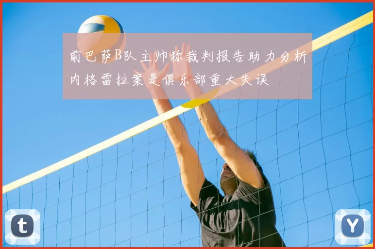 前巴萨B队主帅称裁判报告助力分析内格雷拉案是俱乐部重大失误