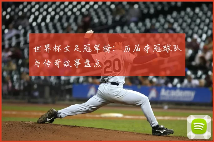 世界杯女足冠军榜:历届夺冠球队与传奇故事盘点