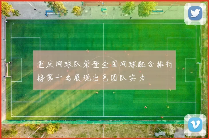 重庆网球队荣登全国网球配合排行榜第十名展现出色团队实力