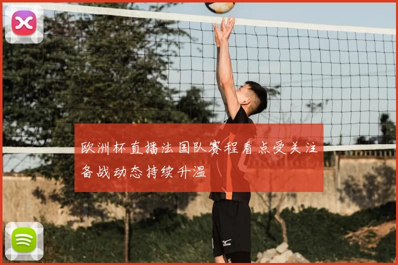 欧洲杯直播法国队赛程看点受关注备战动态持续升温