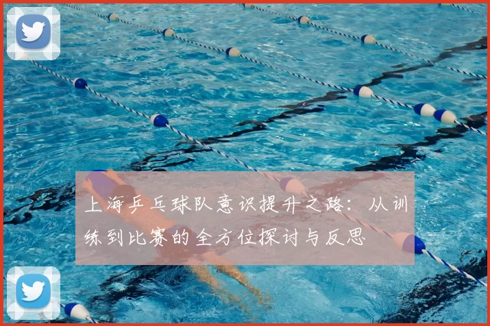 上海乒乓球队意识提升之路:从训练到比赛的全方位探讨与反思