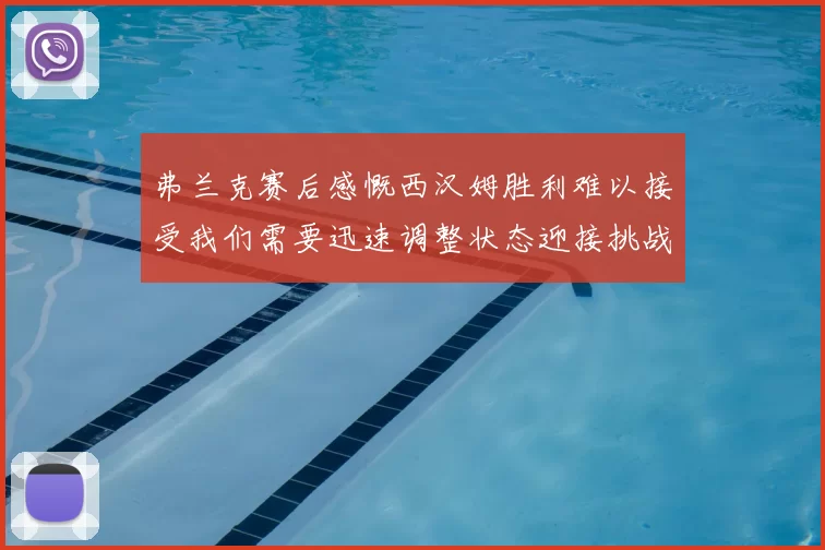 弗兰克赛后感慨西汉姆胜利难以接受我们需要迅速调整状态迎接挑战