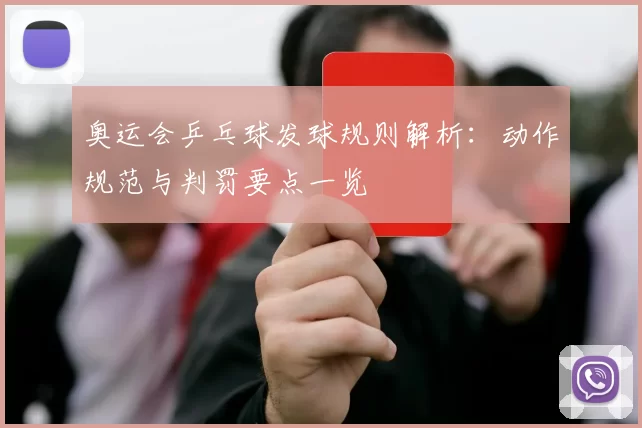 奥运会乒乓球发球规则解析：动作规范与判罚要点一览