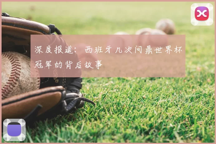 深度报道:西班牙几次问鼎世界杯冠军的背后故事