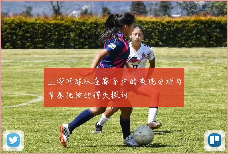 上海网球队在赛季中的表现分析与节奏把控的得失探讨