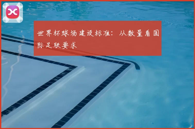世界杯球场建设标准:从数量看国际足联要求