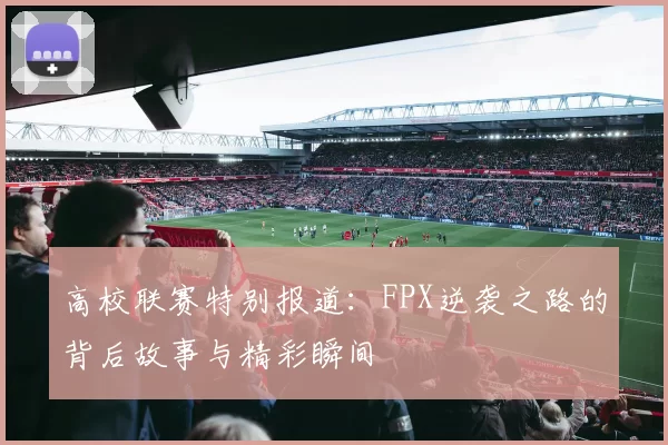 高校联赛特别报道:FPX逆袭之路的背后故事与精彩瞬间