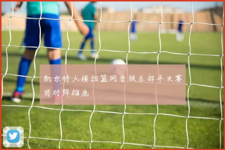凯尔特人横扫篮网晋级东部半决赛将对阵雄鹿