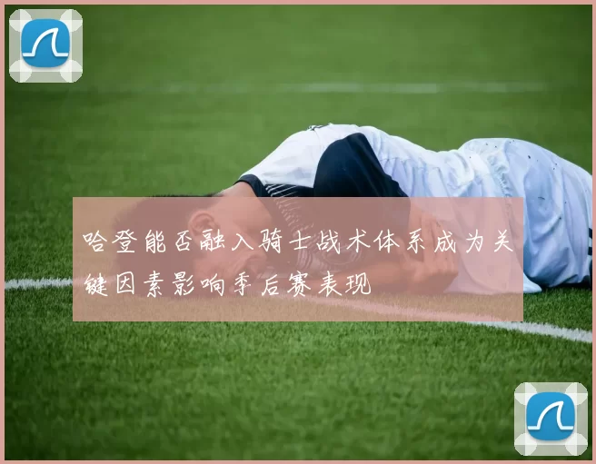 哈登能否融入骑士战术体系成为关键因素影响季后赛表现