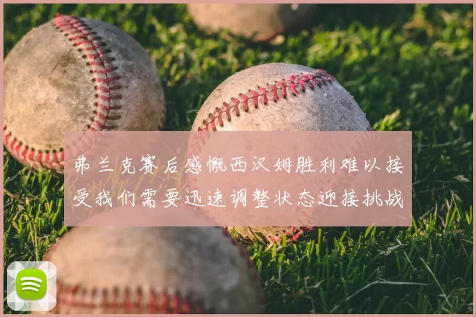 弗兰克赛后感慨西汉姆胜利难以接受我们需要迅速调整状态迎接挑战