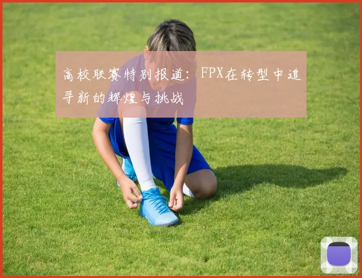 高校联赛特别报道:FPX在转型中追寻新的辉煌与挑战