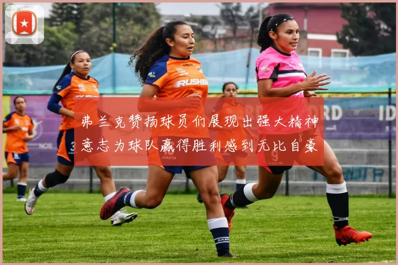 弗兰克赞扬球员们展现出强大精神意志为球队赢得胜利感到无比自豪