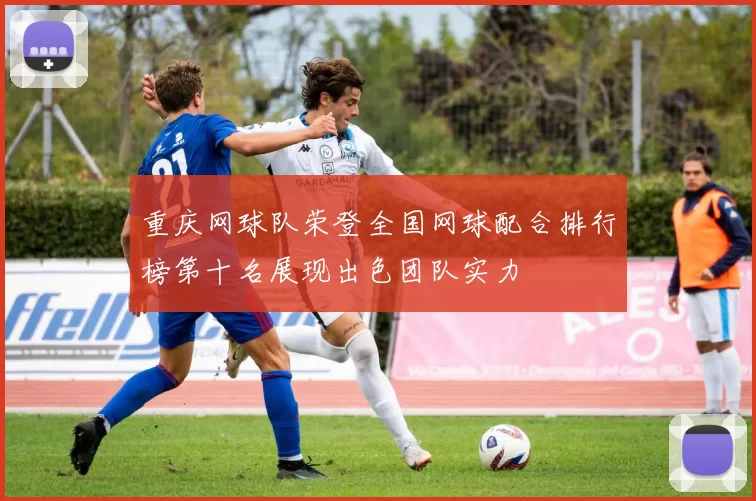 重庆网球队荣登全国网球配合排行榜第十名展现出色团队实力