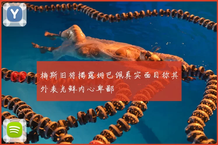 梅斯旧将揭露姆巴佩真实面目称其外表光鲜内心卑鄙
