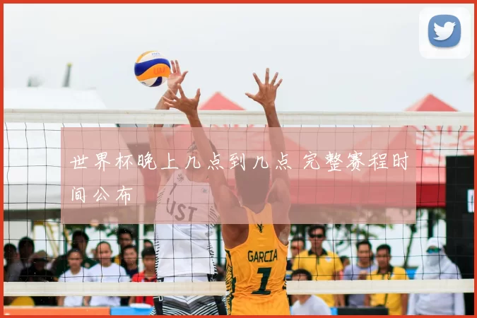 世界杯晚上几点到几点 完整赛程时间公布