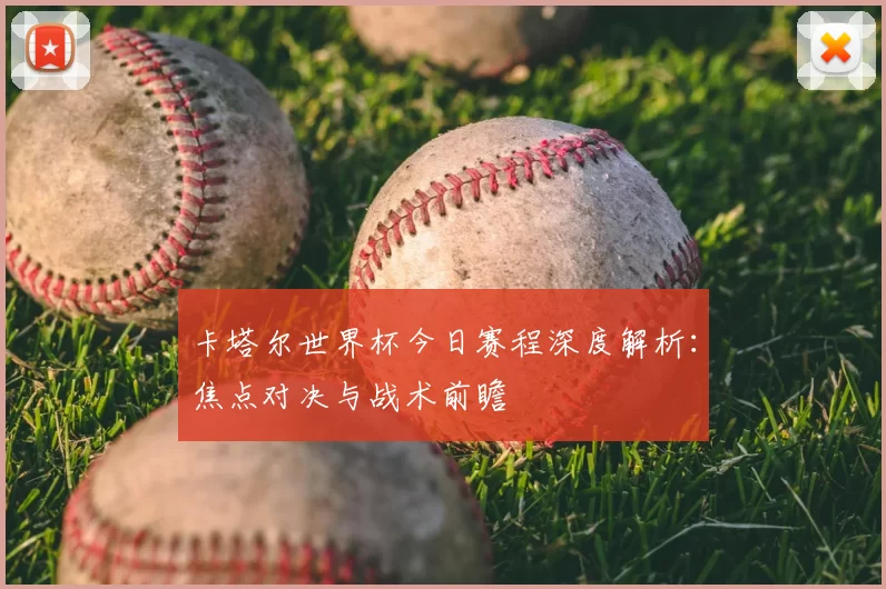 卡塔尔世界杯今日赛程深度解析:焦点对决与战术前瞻