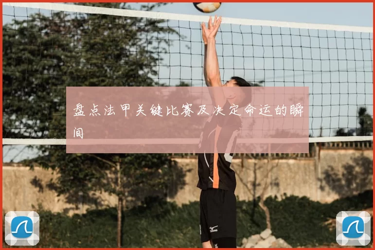 盘点法甲关键比赛及决定命运的瞬间
