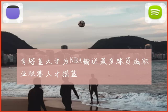 肯塔基大学为NBA输送最多球员成职业联赛人才摇篮