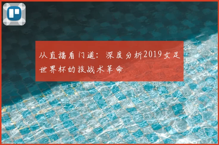 从直播看门道：深度分析2019女足世界杯的技战术革命