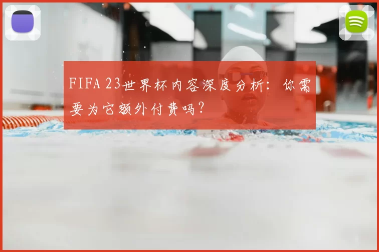 FIFA 23世界杯内容深度分析：你需要为它额外付费吗？