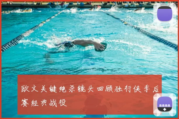 欧文关键绝杀镜头回顾独行侠季后赛经典战役