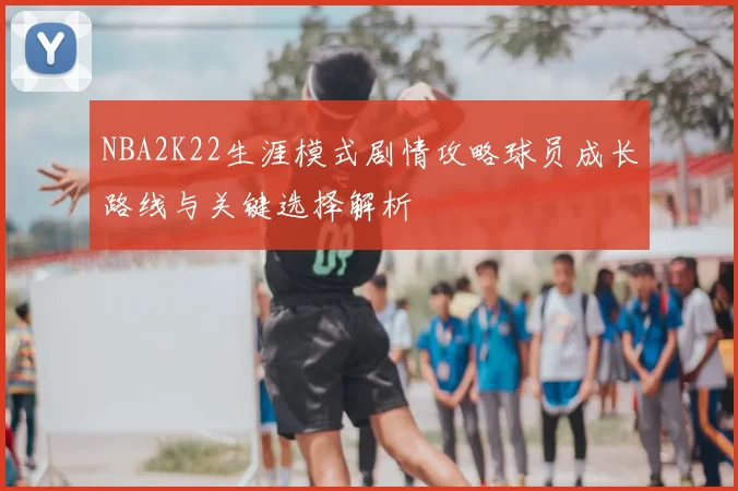 NBA2K22生涯模式剧情攻略球员成长路线与关键选择解析