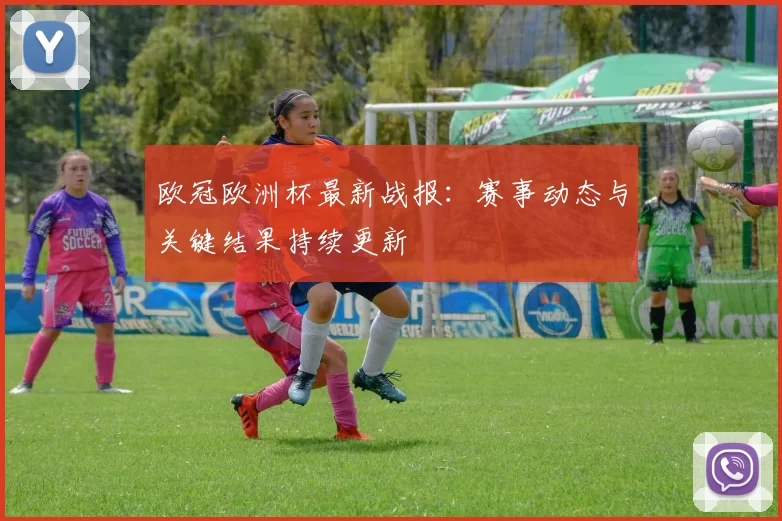 欧冠欧洲杯最新战报:赛事动态与关键结果持续更新