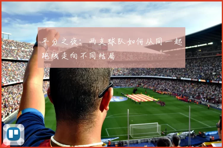 平分之夜:两支球队如何从同一起跑线走向不同结局