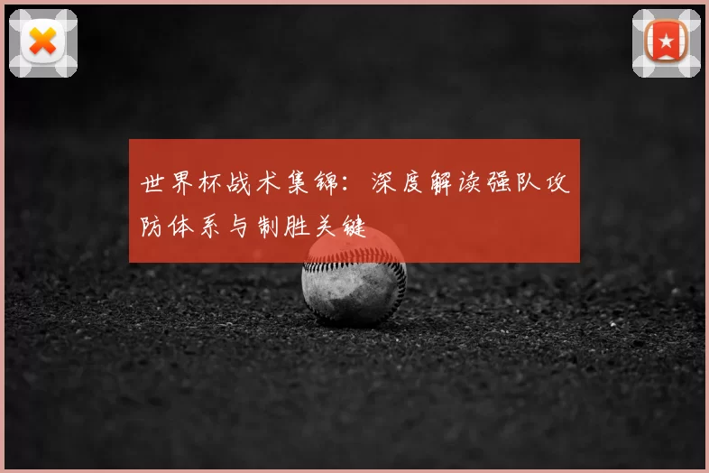 世界杯战术集锦:深度解读强队攻防体系与制胜关键