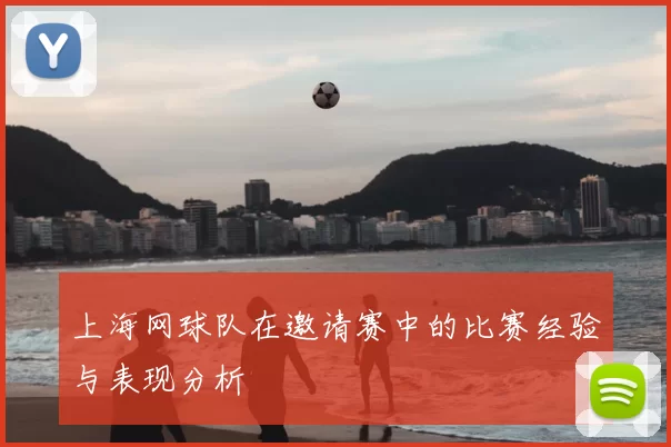 上海网球队在邀请赛中的比赛经验与表现分析