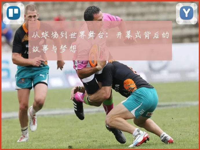 从球场到世界舞台:开幕式背后的故事与梦想