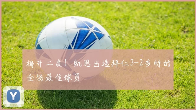 梅开二度!凯恩当选拜仁3-2多特的全场最佳球员