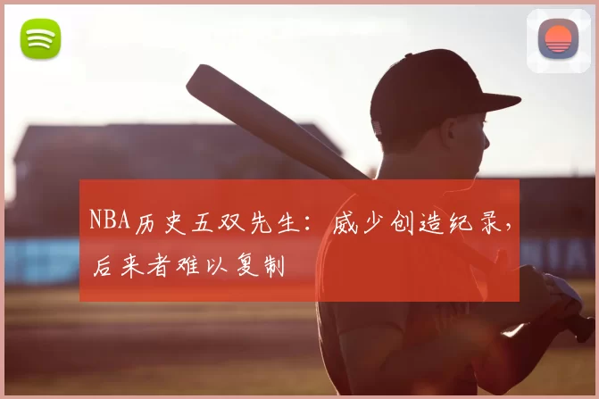 NBA历史五双先生:威少创造纪录,后来者难以复制