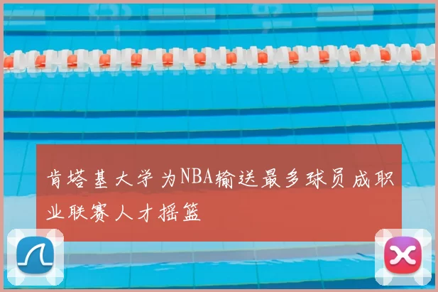 肯塔基大学为NBA输送最多球员成职业联赛人才摇篮