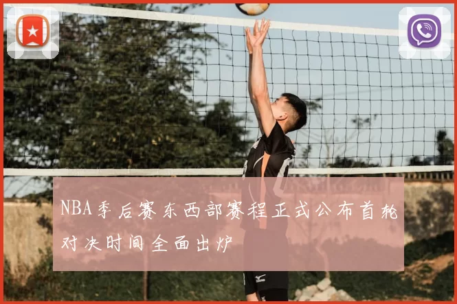 NBA季后赛东西部赛程正式公布首轮对决时间全面出炉