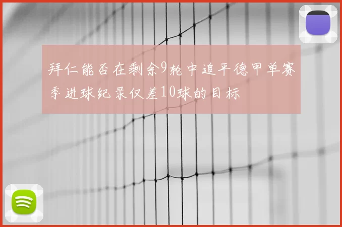 拜仁能否在剩余9轮中追平德甲单赛季进球纪录仅差10球的目标