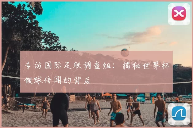 专访国际足联调查组：揭秘世界杯假球传闻的背后