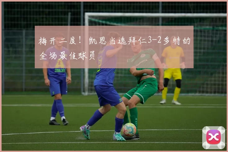 梅开二度！凯恩当选拜仁3-2多特的全场最佳球员
