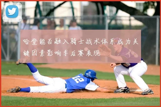 哈登能否融入骑士战术体系成为关键因素影响季后赛表现